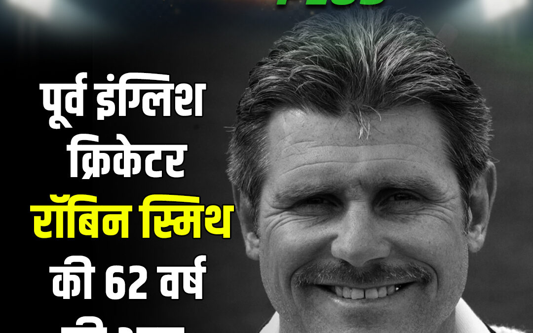 पूर्व इंग्लिश क्रिकेटर रॉबिन स्मिथ की 62 वर्ष की आयु में निधन